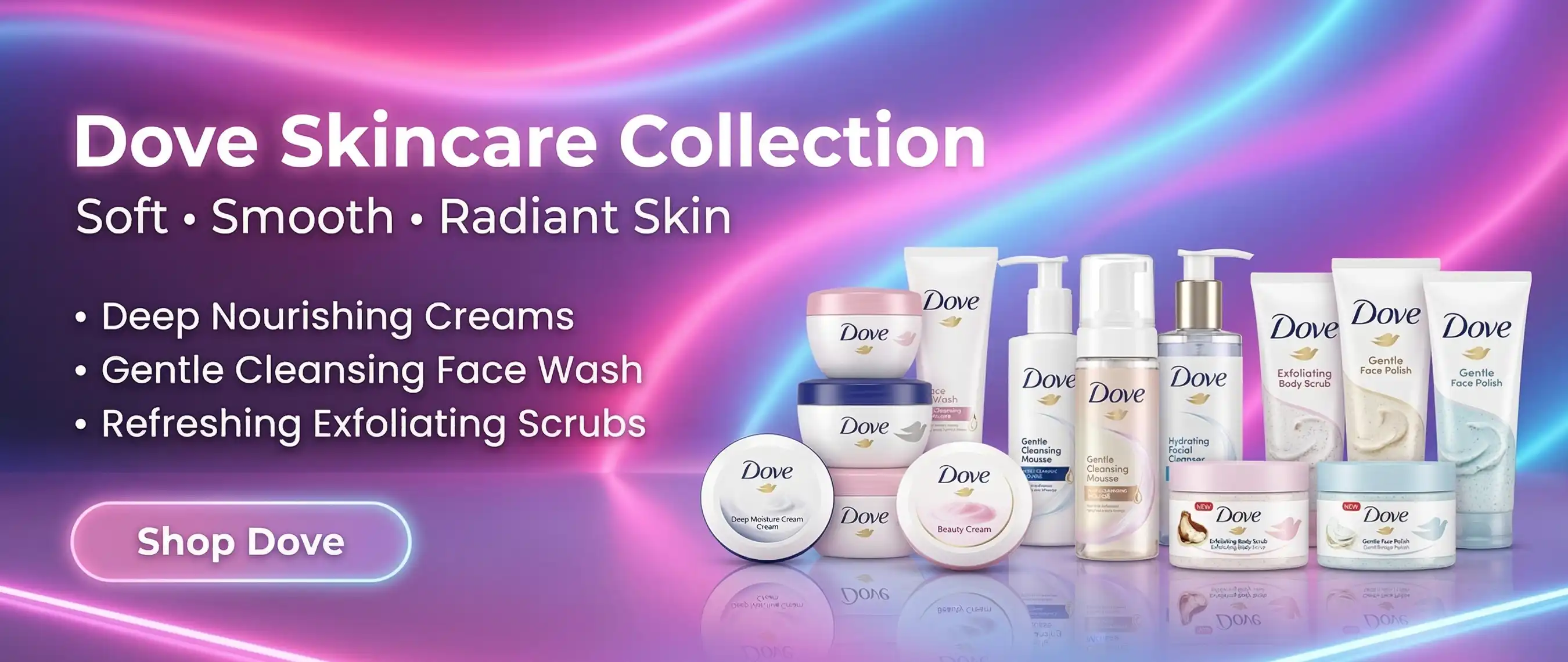 Dove skincare banner showing 4 to  products including creams, face wash and scrubs for soft and moisturized skin - rozly